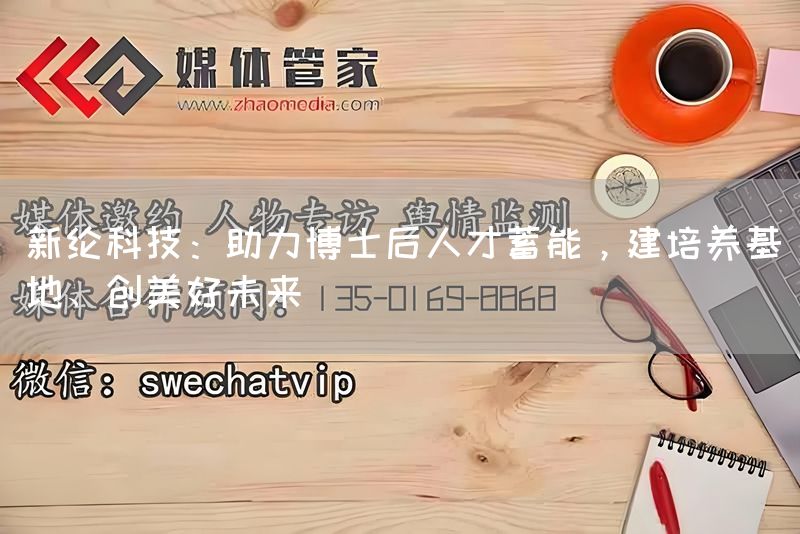新纶科技：助力博士后人才蓄能，建培养基地、创美好未来