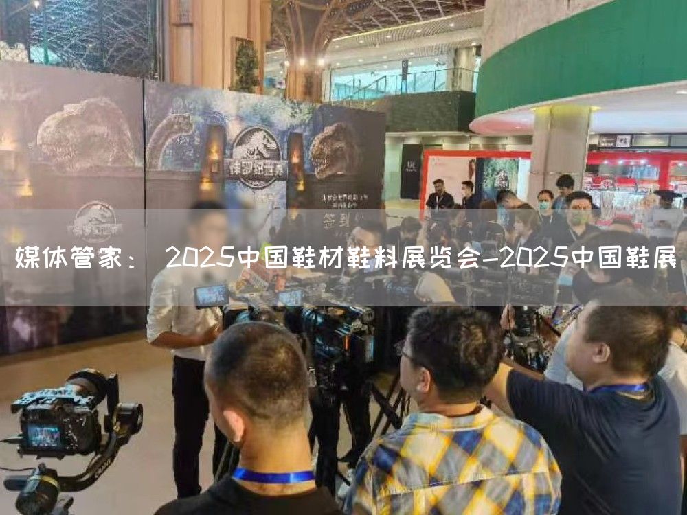 媒体管家： 2025中国鞋材鞋料展览会-2025中国鞋展(图1)